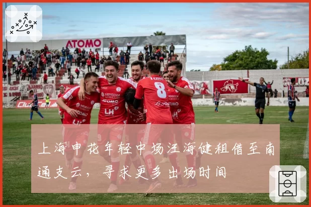 上海申花年轻中场汪海健租借至南通支云,寻求更多出场时间