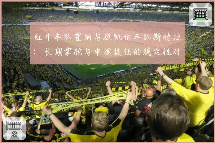 红牛车队霍纳与迈凯伦车队斯特拉：长期掌舵与中途接任的稳定性对比分析