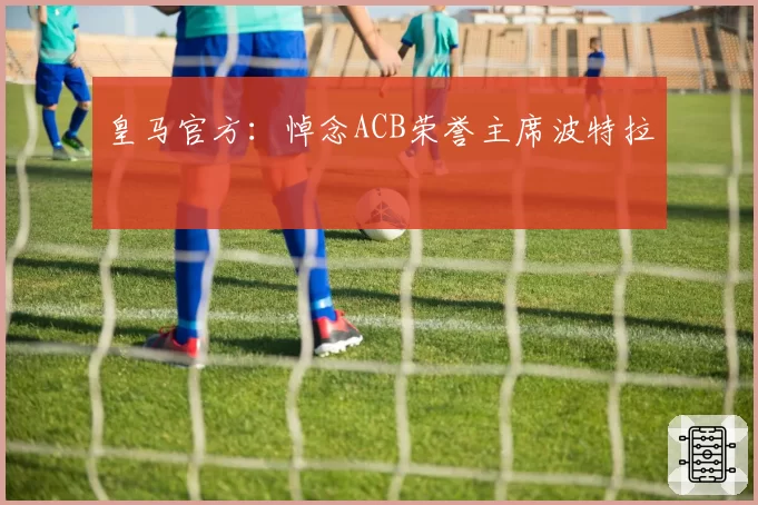 皇马官方:悼念ACB荣誉主席波特拉