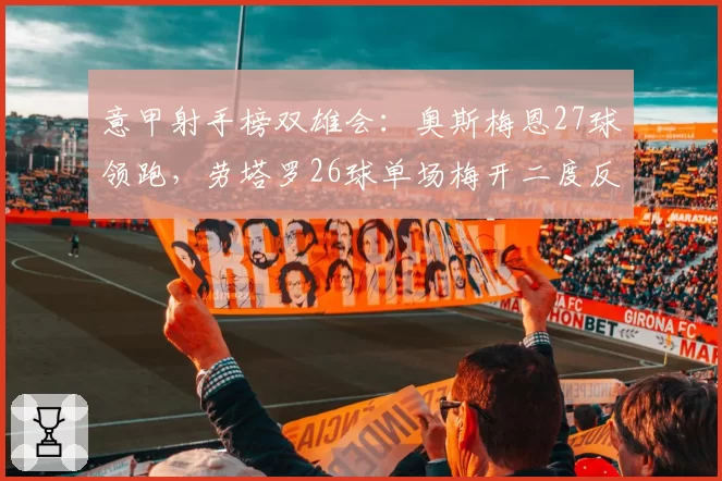意甲射手榜双雄会：奥斯梅恩27球领跑，劳塔罗26球单场梅开二度反超