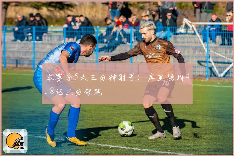 本赛季5大三分神射手：库里场均4.8记三分领跑