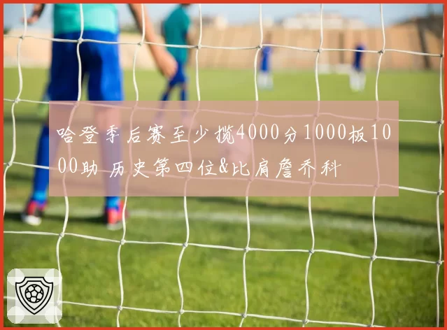 哈登季后赛至少揽4000分1000板1000助 历史第四位&比肩詹乔科