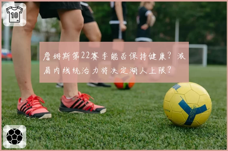 詹姆斯第22赛季能否保持健康？浓眉内线统治力将决定湖人上限？