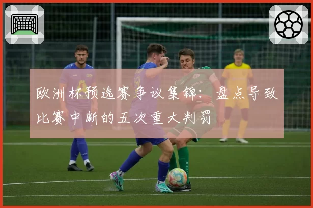 欧洲杯预选赛争议集锦：盘点导致比赛中断的五次重大判罚